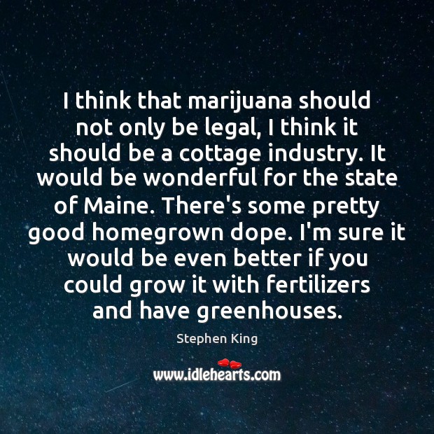 I think that marijuana should not only be legal, I think it Stephen King Picture Quote
