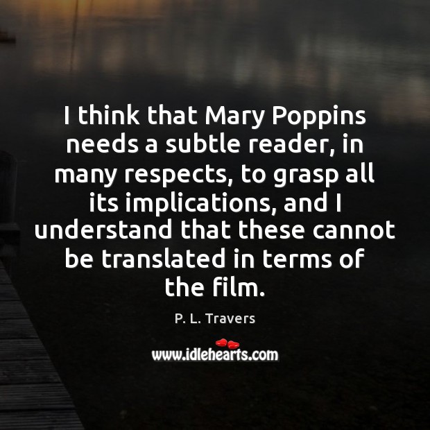 I think that Mary Poppins needs a subtle reader, in many respects, P. L. Travers Picture Quote