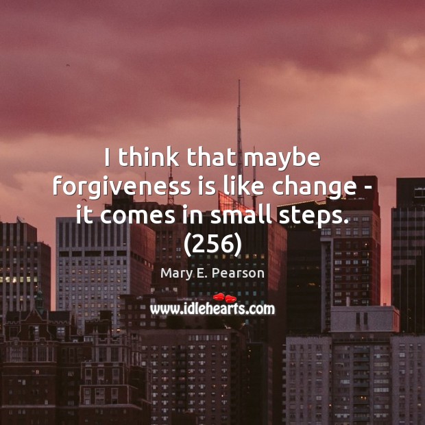 I think that maybe forgiveness is like change – it comes in small steps. (256) Forgive Quotes Image