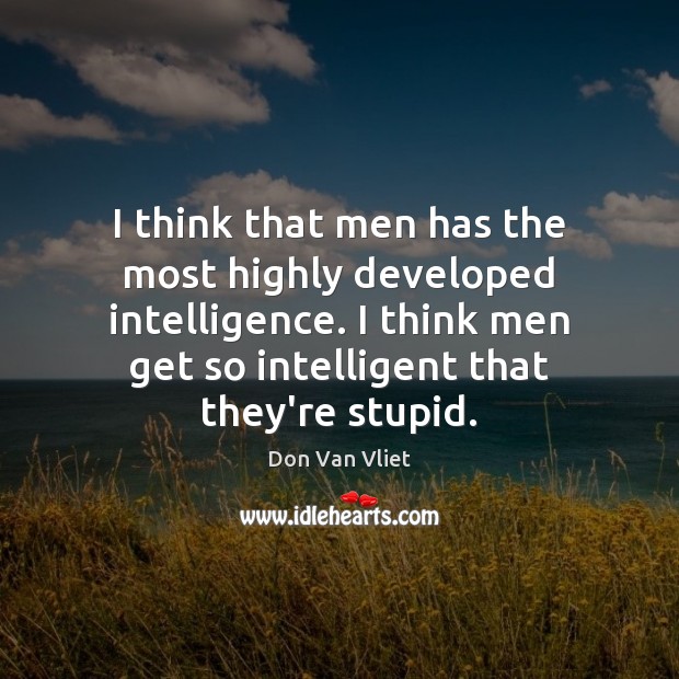 I think that men has the most highly developed intelligence. I think Don Van Vliet Picture Quote