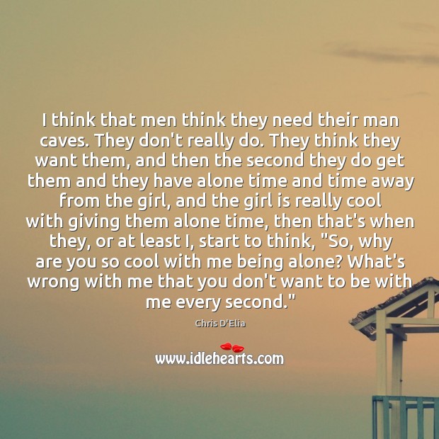 I think that men think they need their man caves. They don’t Chris D’Elia Picture Quote