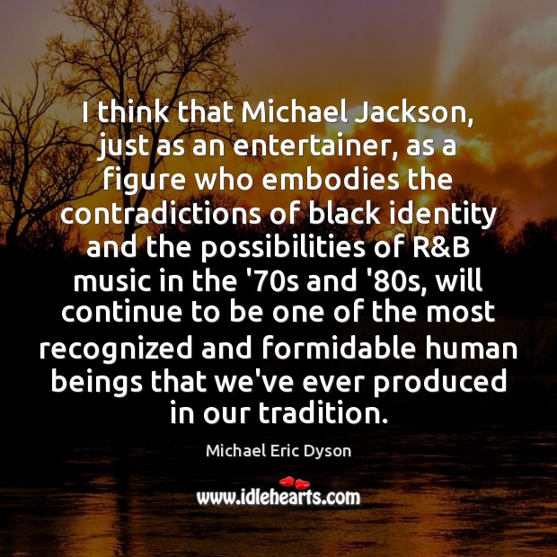 I think that Michael Jackson, just as an entertainer, as a figure Michael Eric Dyson Picture Quote