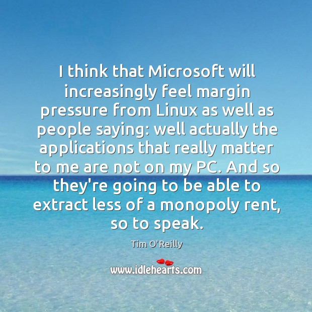 I think that Microsoft will increasingly feel margin pressure from Linux as Tim O’Reilly Picture Quote