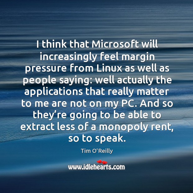 I think that microsoft will increasingly feel margin pressure from linux as well as people saying: Tim O’Reilly Picture Quote