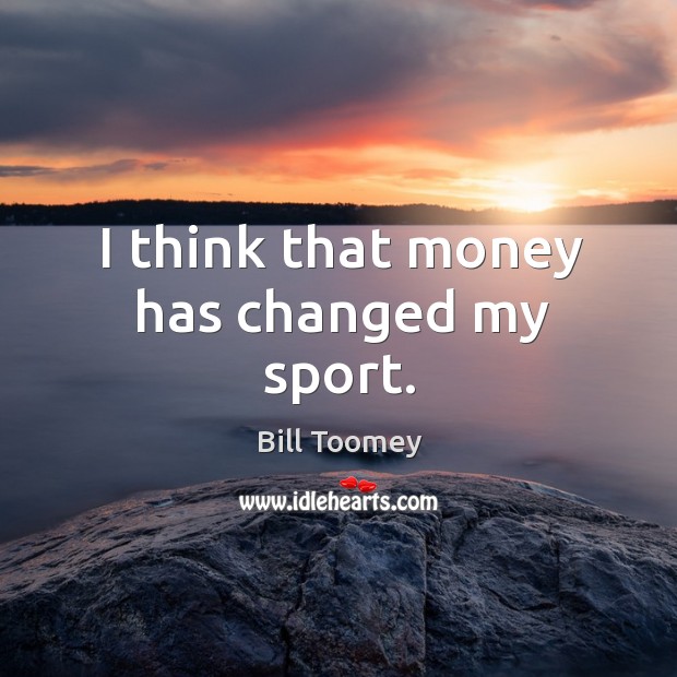 I think that money has changed my sport. Bill Toomey Picture Quote