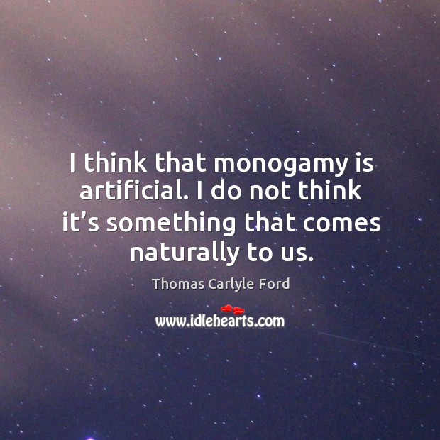 I think that monogamy is artificial. I do not think it’s something that comes naturally to us. Image