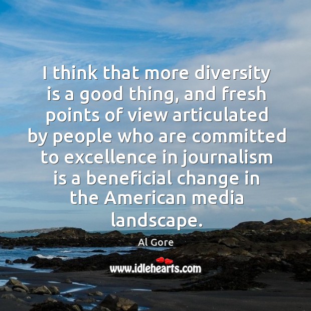 I think that more diversity is a good thing, and fresh points Al Gore Picture Quote