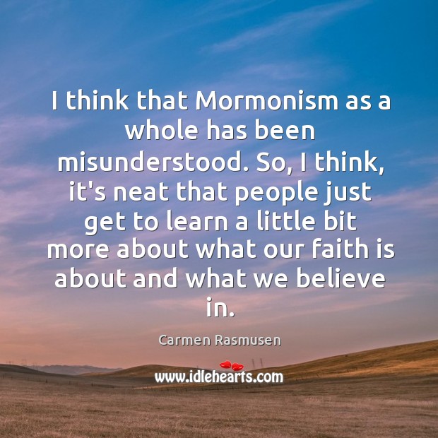 I think that Mormonism as a whole has been misunderstood. So, I Carmen Rasmusen Picture Quote