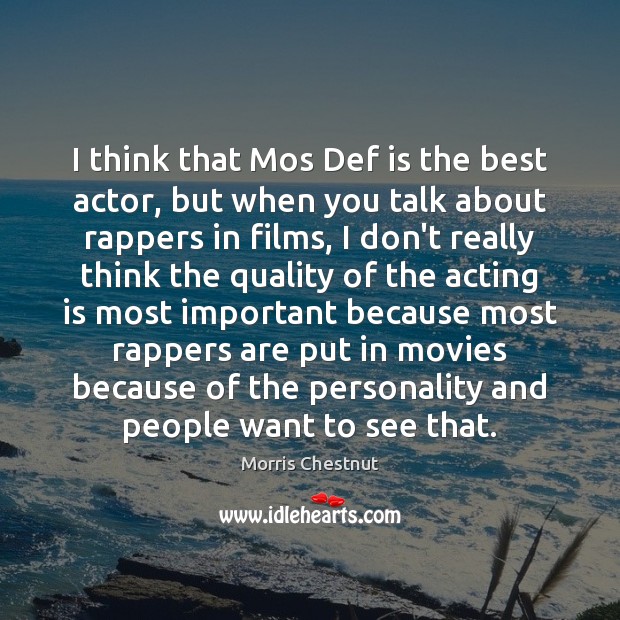 I think that Mos Def is the best actor, but when you Morris Chestnut Picture Quote