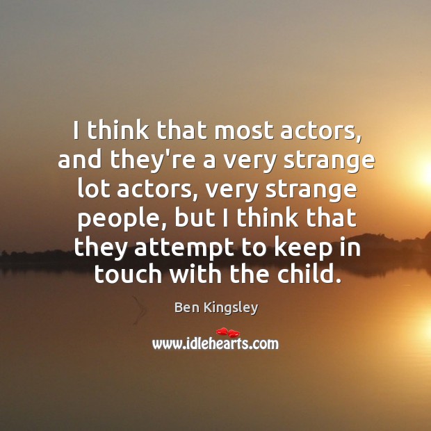 I think that most actors, and they’re a very strange lot actors, Ben Kingsley Picture Quote