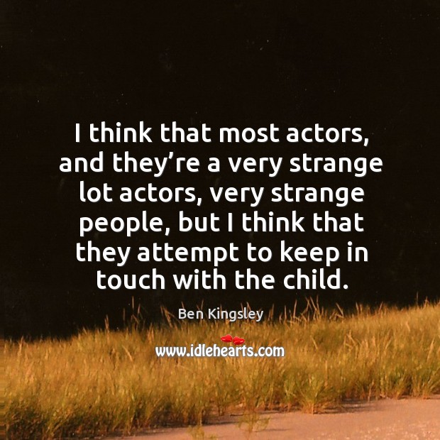 I think that most actors, and they’re a very strange lot actors Ben Kingsley Picture Quote
