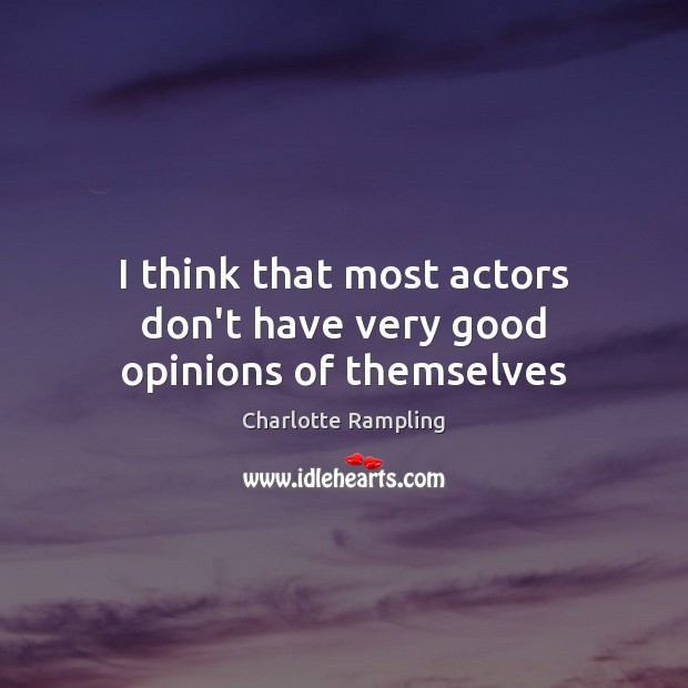 I think that most actors don’t have very good opinions of themselves Image