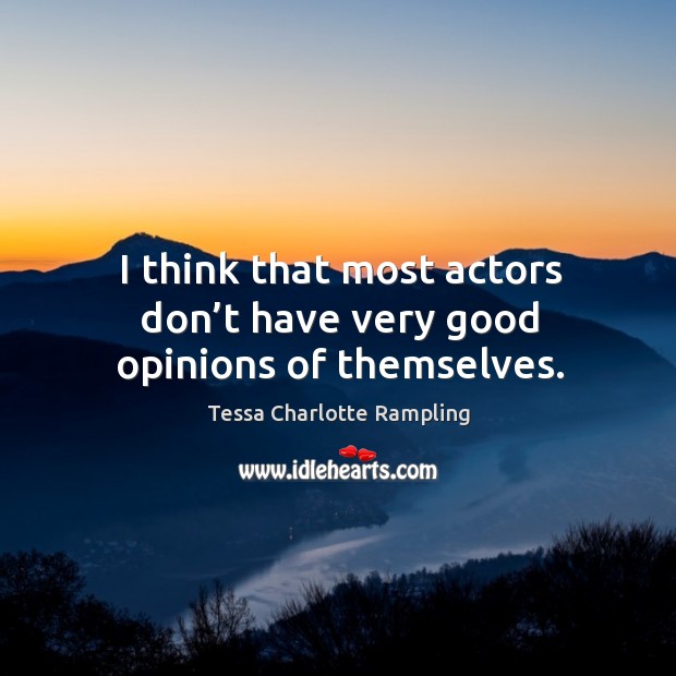 I think that most actors don’t have very good opinions of themselves. Image