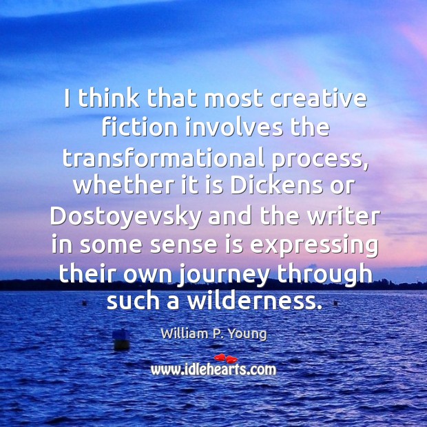 I think that most creative fiction involves the transformational process, whether it William P. Young Picture Quote