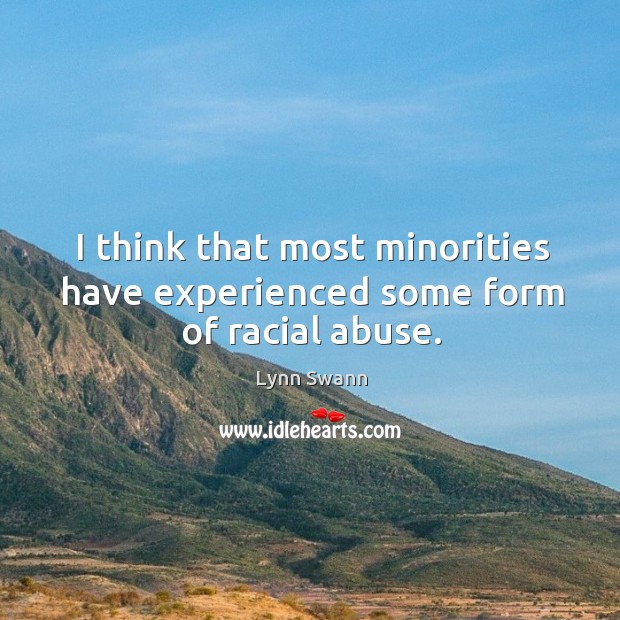 I think that most minorities have experienced some form of racial abuse. Lynn Swann Picture Quote