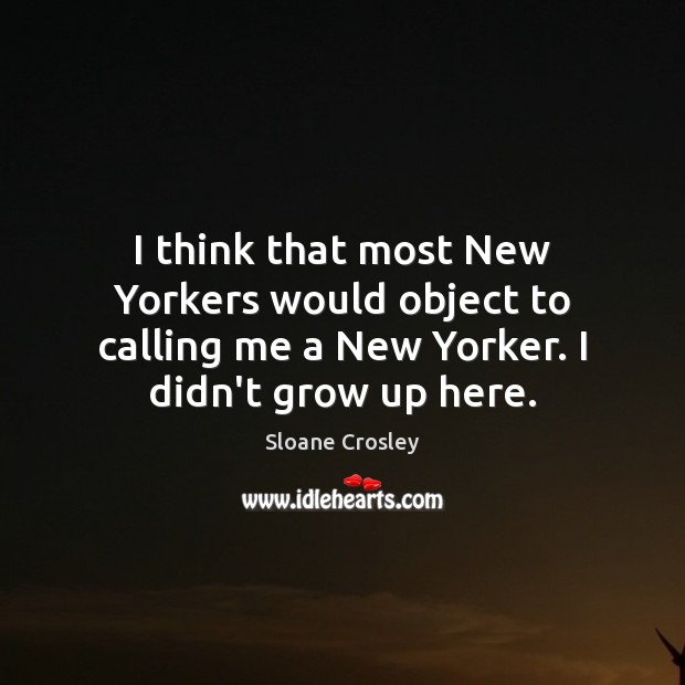 I think that most New Yorkers would object to calling me a Sloane Crosley Picture Quote