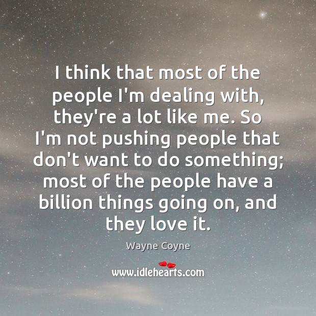 I think that most of the people I’m dealing with, they’re a Wayne Coyne Picture Quote