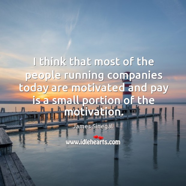 I think that most of the people running companies today are motivated and pay is a small portion of the motivation. James Sinegal Picture Quote