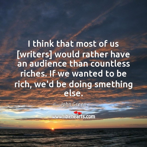 I think that most of us [writers] would rather have an audience John Green Picture Quote