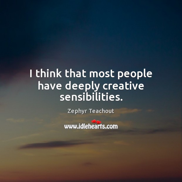 I think that most people have deeply creative sensibilities. Zephyr Teachout Picture Quote