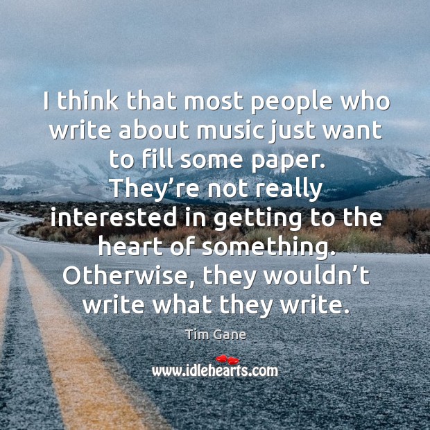 I think that most people who write about music just want to fill some paper. Tim Gane Picture Quote