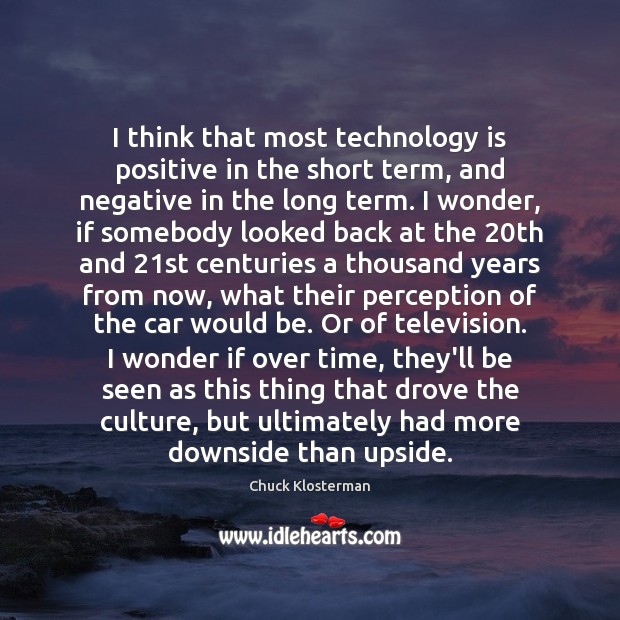 I think that most technology is positive in the short term, and Chuck Klosterman Picture Quote