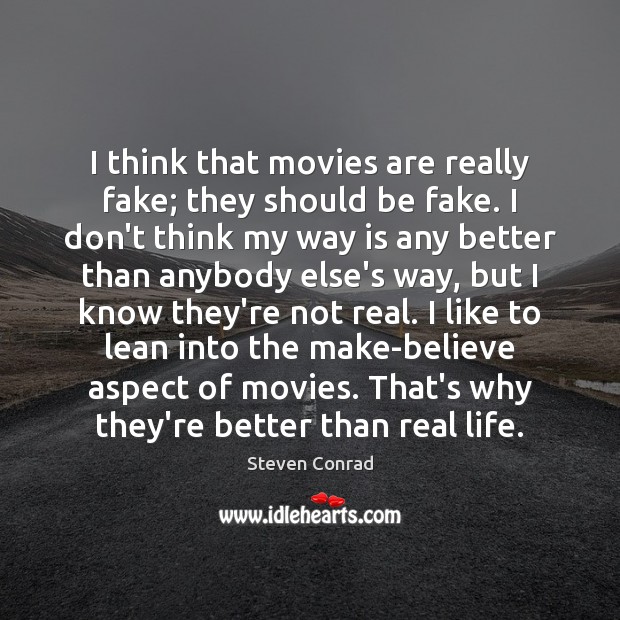 I think that movies are really fake; they should be fake. I Image