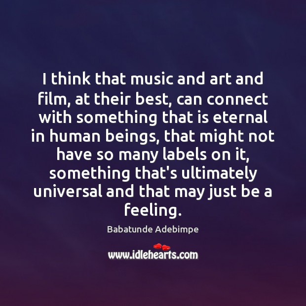I think that music and art and film, at their best, can Image