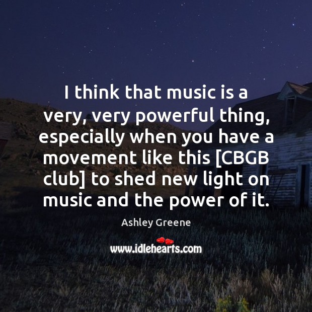 I think that music is a very, very powerful thing, especially when Ashley Greene Picture Quote
