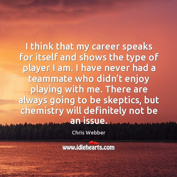 I think that my career speaks for itself and shows the type of player I am. Chris Webber Picture Quote
