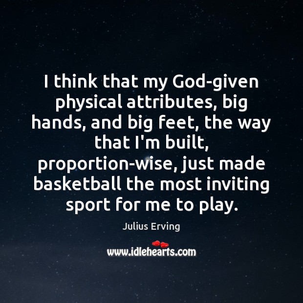 I think that my God-given physical attributes, big hands, and big feet, Julius Erving Picture Quote