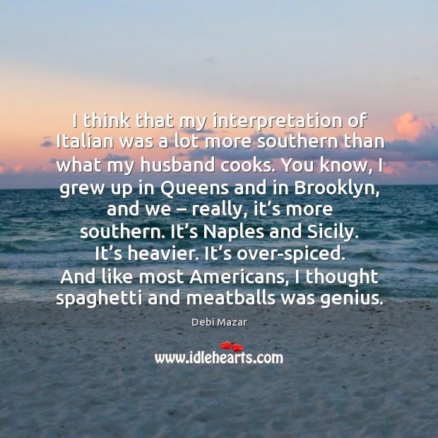 I think that my interpretation of italian was a lot more southern than what my husband cooks. Debi Mazar Picture Quote