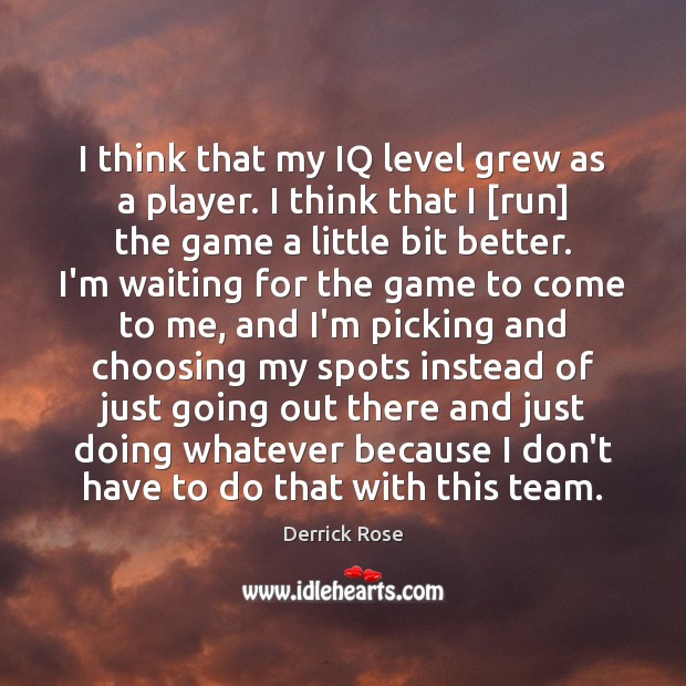 I think that my IQ level grew as a player. I think Derrick Rose Picture Quote