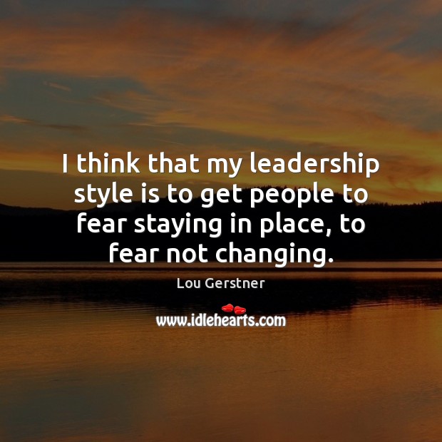 I think that my leadership style is to get people to fear Lou Gerstner Picture Quote