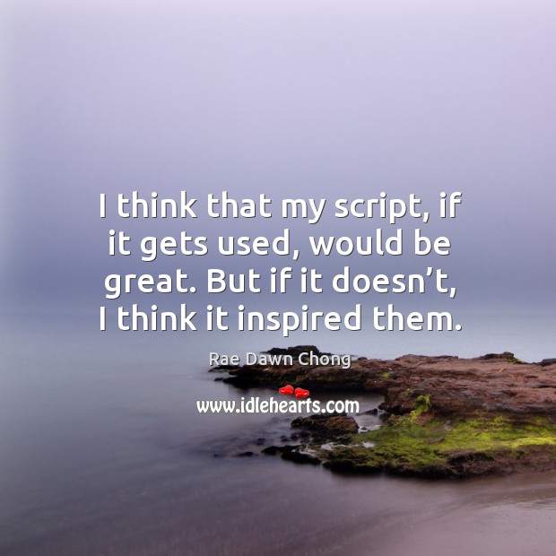 I think that my script, if it gets used, would be great. But if it doesn’t, I think it inspired them. Rae Dawn Chong Picture Quote