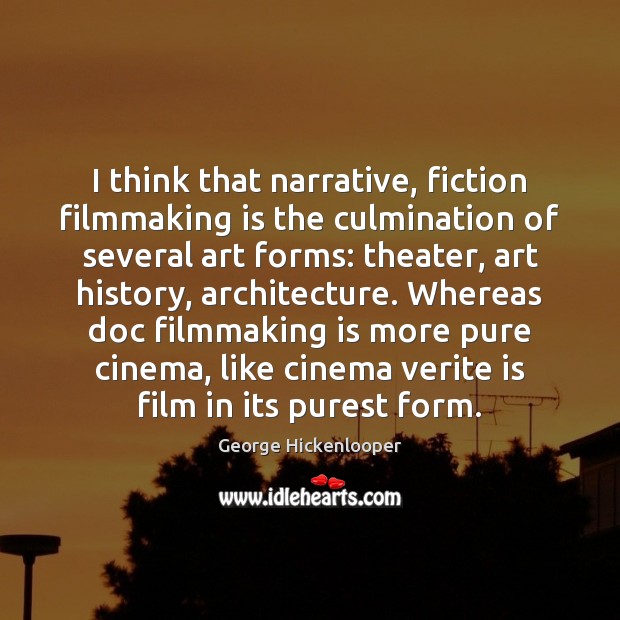 I think that narrative, fiction filmmaking is the culmination of several art George Hickenlooper Picture Quote
