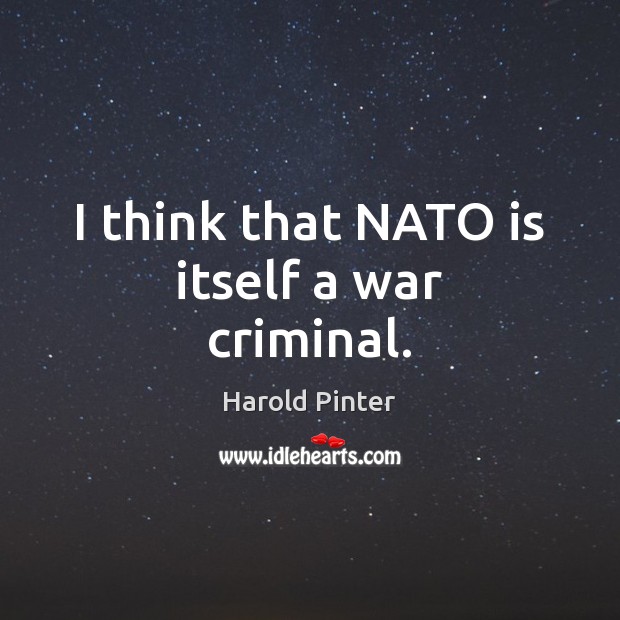 I think that NATO is itself a war criminal. Image