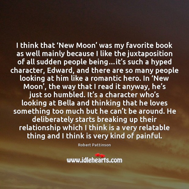 I think that ‘New Moon’ was my favorite book as well mainly Robert Pattinson Picture Quote