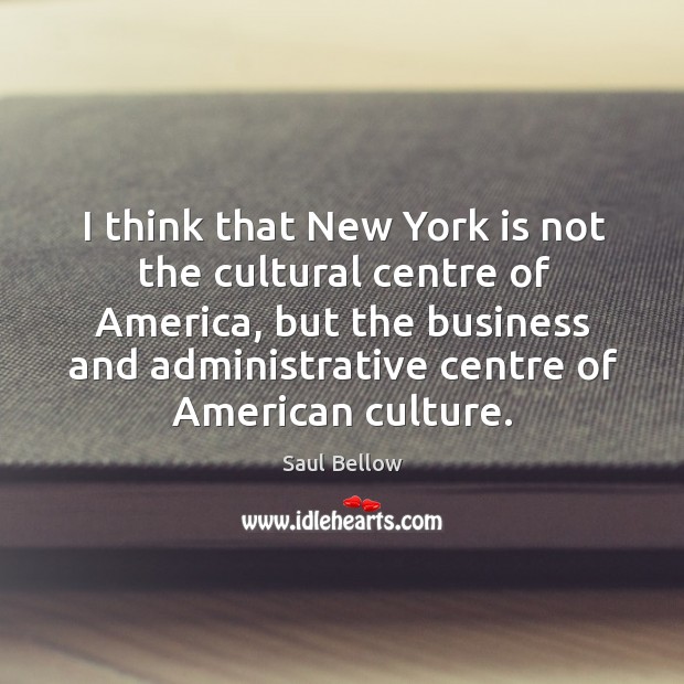 I think that new york is not the cultural centre of america Culture Quotes Image