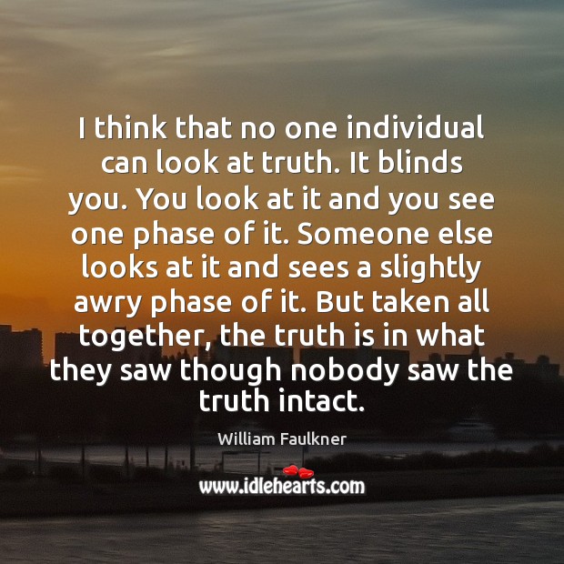 I think that no one individual can look at truth. It blinds William Faulkner Picture Quote
