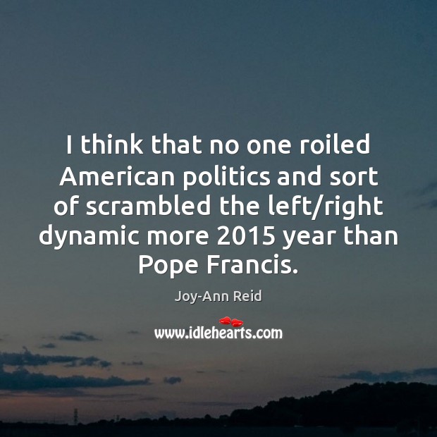 I think that no one roiled American politics and sort of scrambled Joy-Ann Reid Picture Quote