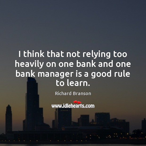 I think that not relying too heavily on one bank and one Richard Branson Picture Quote