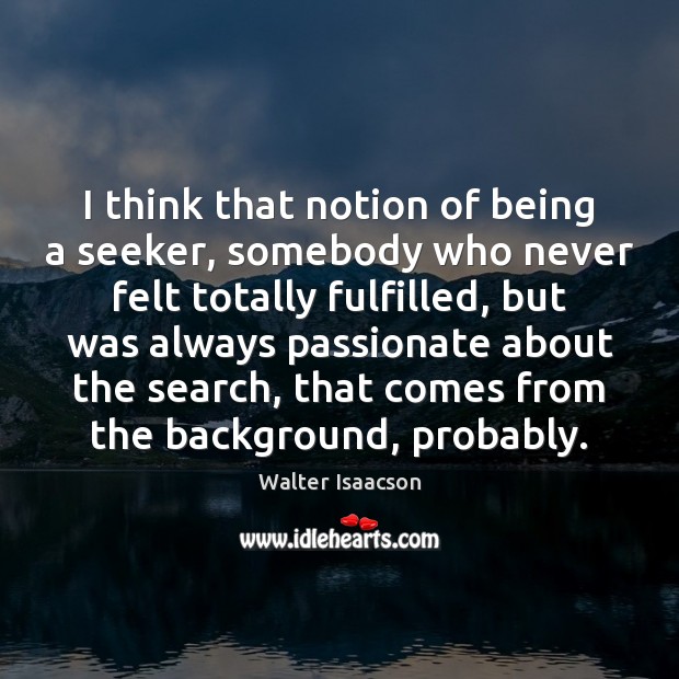 I think that notion of being a seeker, somebody who never felt Walter Isaacson Picture Quote