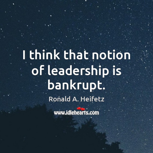 I think that notion of leadership is bankrupt. Leadership Quotes Image