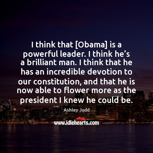 I think that [Obama] is a powerful leader. I think he’s Ashley Judd Picture Quote