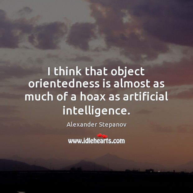 I think that object orientedness is almost as much of a hoax as artificial intelligence. Alexander Stepanov Picture Quote