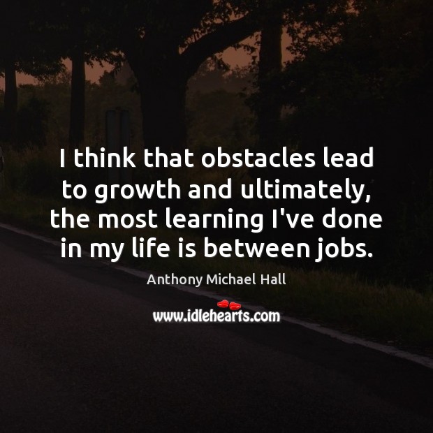 I think that obstacles lead to growth and ultimately, the most learning Image
