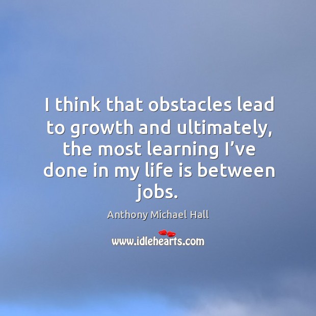 I think that obstacles lead to growth and ultimately, the most learning Anthony Michael Hall Picture Quote