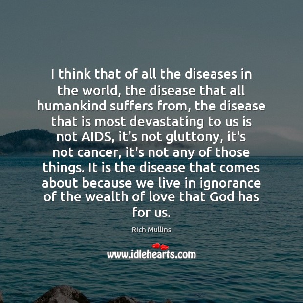 I think that of all the diseases in the world, the disease Rich Mullins Picture Quote