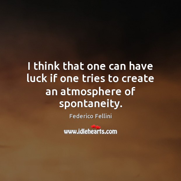 I think that one can have luck if one tries to create an atmosphere of spontaneity. Federico Fellini Picture Quote